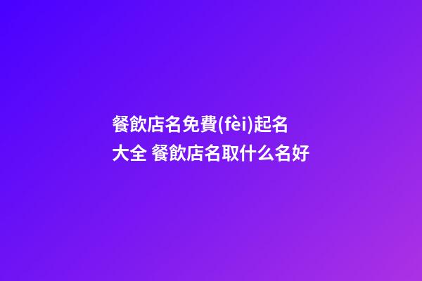 餐飲店名免費(fèi)起名大全 餐飲店名取什么名好-第1張-店鋪起名-玄機(jī)派